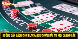 Hướng Dẫn Cách Chơi Blackjack Chuẩn Bài Tại Mọi Casino Lớn