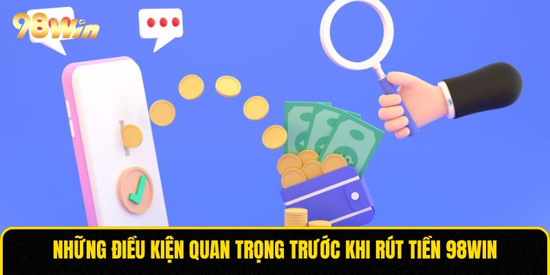 Những điều kiện quan trọng trước khi rút tiền 98WIN